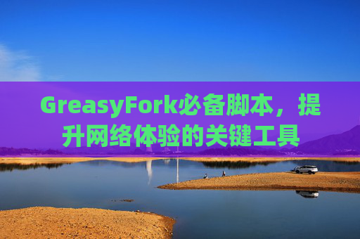 GreasyFork必备脚本，提升网络体验的关键工具