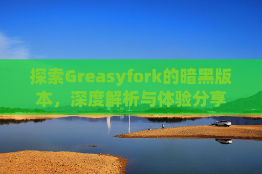 探索Greasyfork的暗黑版本，深度解析与体验分享