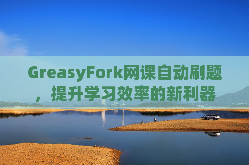 GreasyFork网课自动刷题，提升学习效率的新利器
