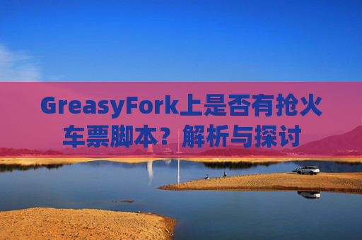 GreasyFork上是否有抢火车票脚本？解析与探讨