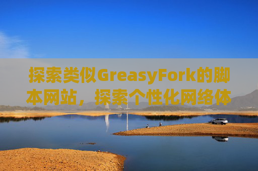 探索类似GreasyFork的脚本网站，探索个性化网络体验的更多可能性